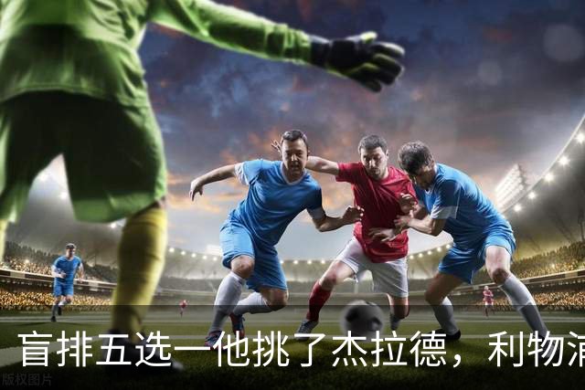 盲排五选一他挑了杰拉德，利物浦这笔旧账该算算了