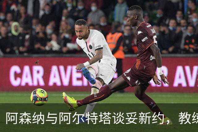 阿森纳与阿尔特塔谈妥新约，教练组也在续约
